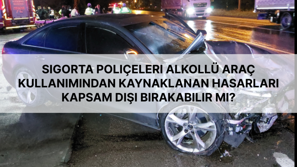 Sigorta poliçeleri alkollü araç kullanımından kaynaklanan hasarları kapsam dışı bırakabilir mi?