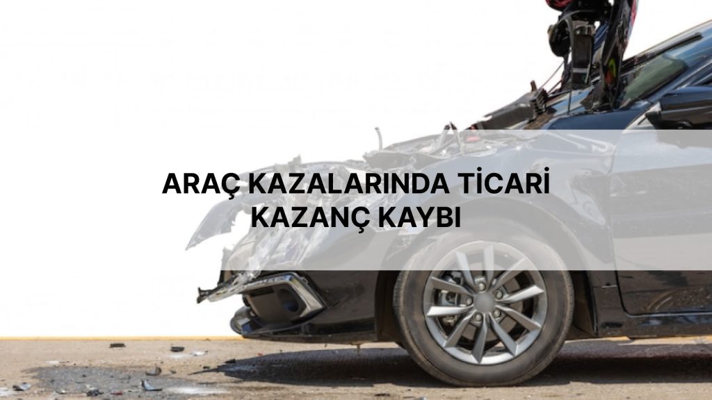 ARAÇ KAZALARINDA TİCARİ KAZANÇ KAYBI