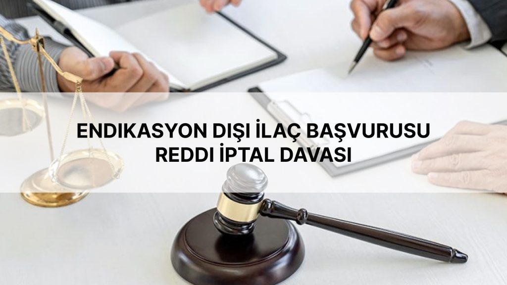 Endikasyon Dışı İlaç Başvurusu Reddi İptal Davası