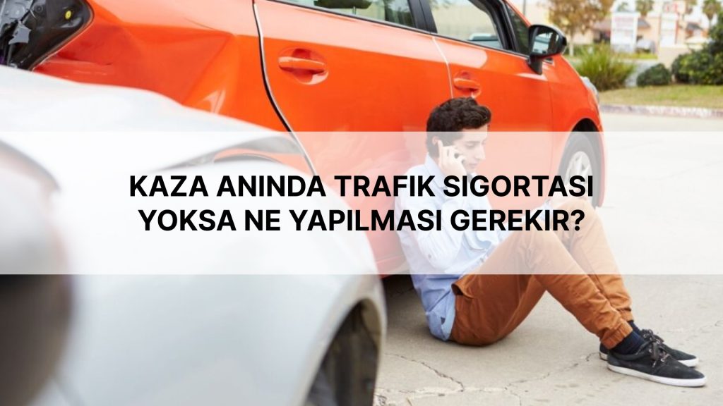 Kaza Anında Trafik Sigortası Yoksa Ne Yapılması Gerekir?